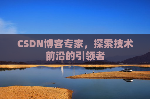 CSDN博客专家,探索技术前沿的引领者